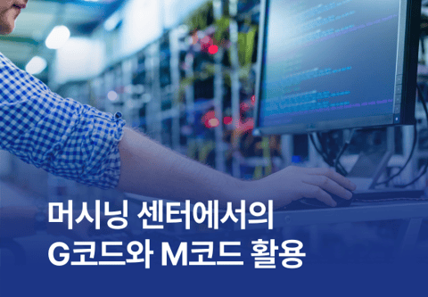 [제조백과] 머시닝 센터에서의 G코드와 M코드 활용